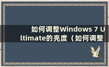 如何调整Windows 7 Ultimate的亮度（如何调整Windows 7 Ultimate的屏幕亮度）